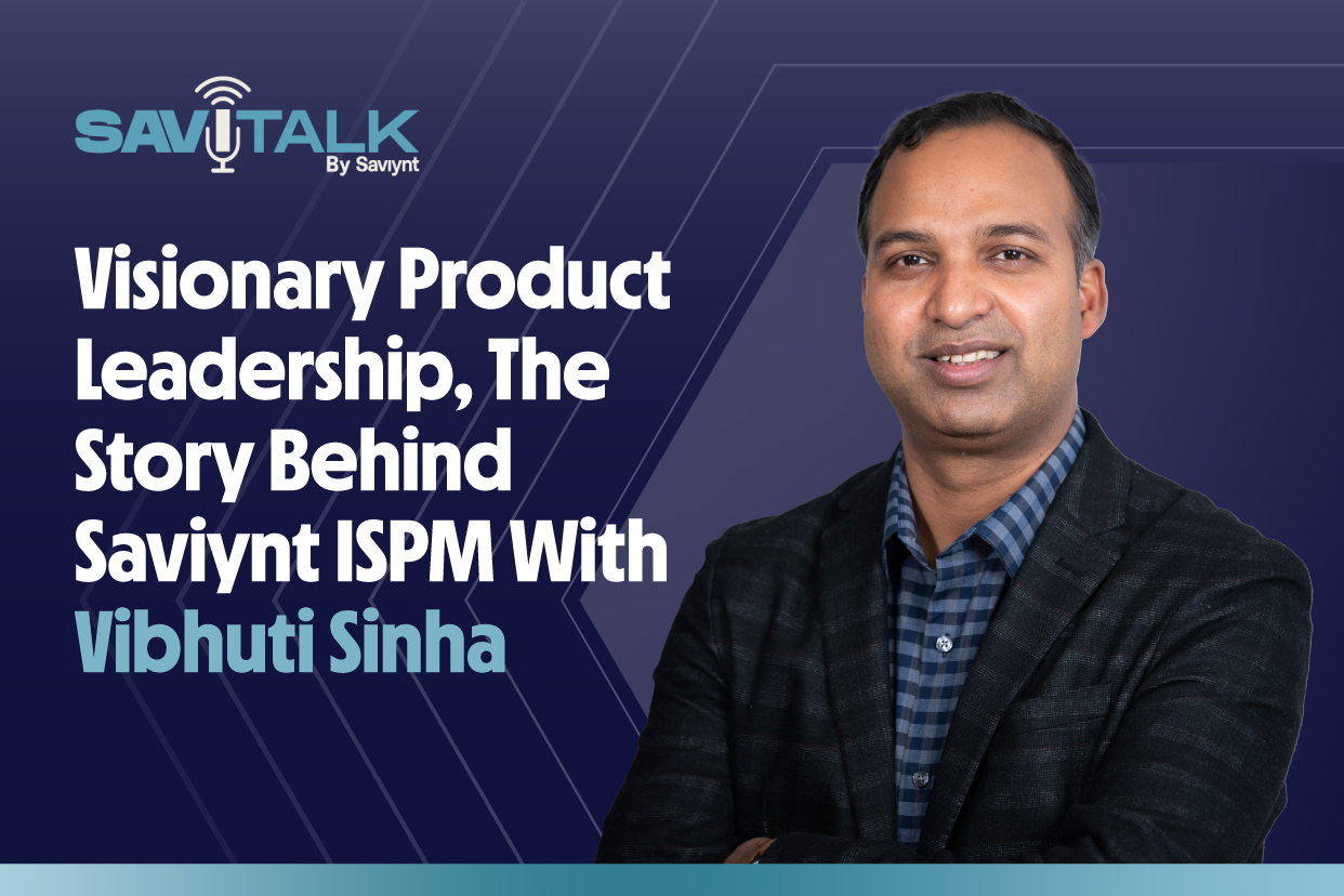 SaviTalk Ep. 3: Visionary Product Leadership, The Story Behind Saviynt ISPM With Vibhuti Sinha