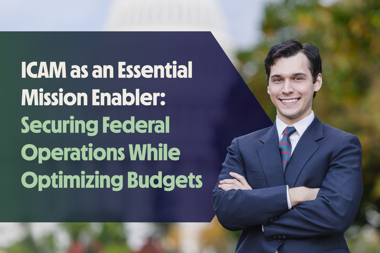 ICAM as an Essential Mission Enabler: Securing Federal Operations While Optimizing Budgets