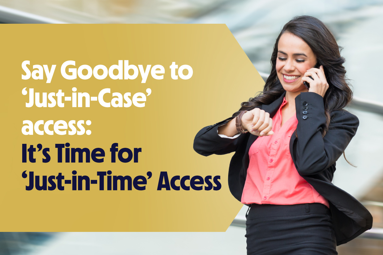 Say Goodbye to ‘Just-in-Case’ access: It’s Time for ‘Just-in-Time’ Access
