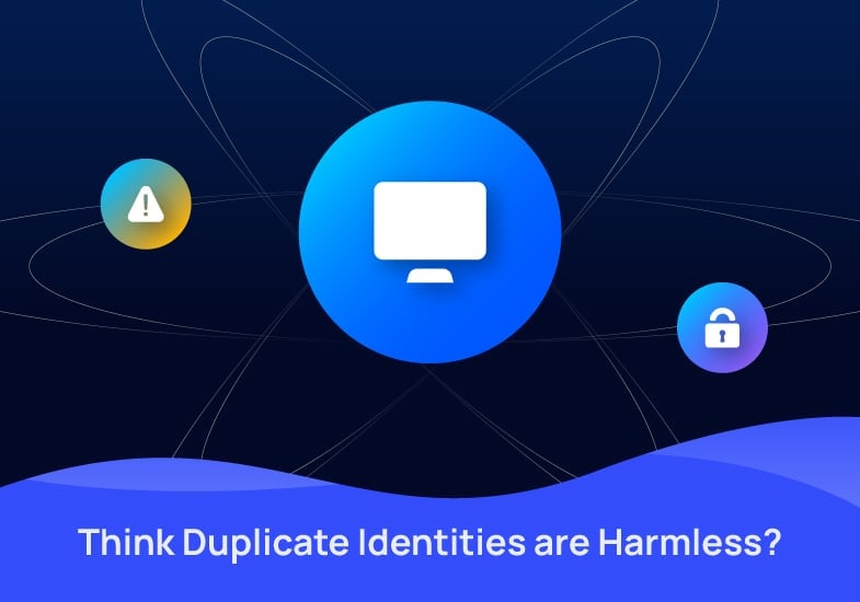 Think Duplicate Identities Are Harmless? Think Again.