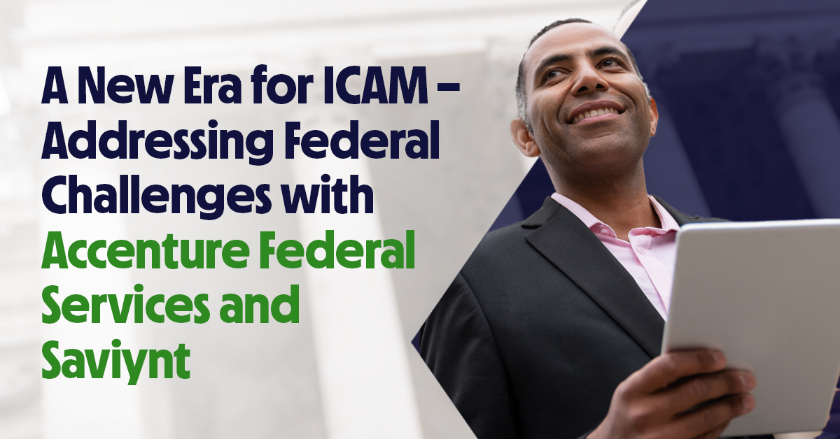 A New Era for ICAM – Addressing Federal Challenges with Accenture Federal Services and Saviynt